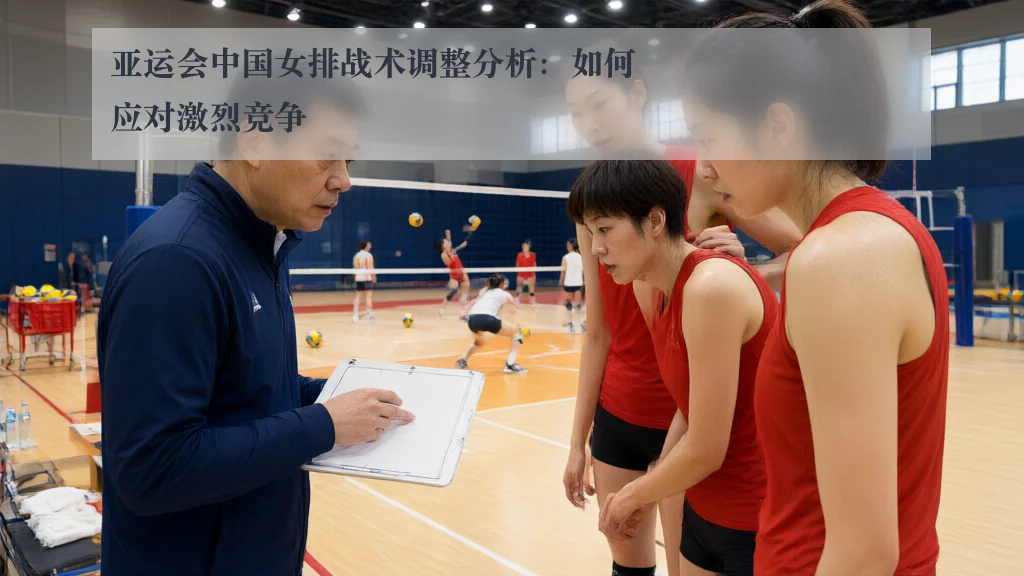 亚运会中国女排战术调整分析：如何应对激烈竞争